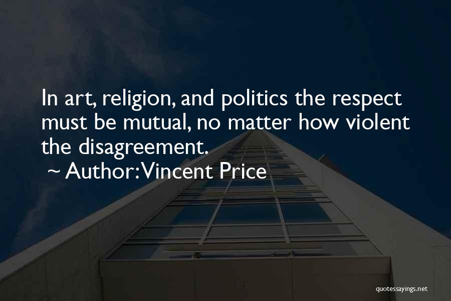 Vincent Price Quotes: In Art, Religion, And Politics The Respect Must Be Mutual, No Matter How Violent The Disagreement.