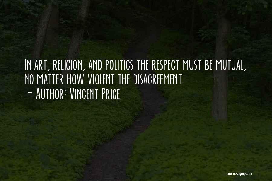 Vincent Price Quotes: In Art, Religion, And Politics The Respect Must Be Mutual, No Matter How Violent The Disagreement.