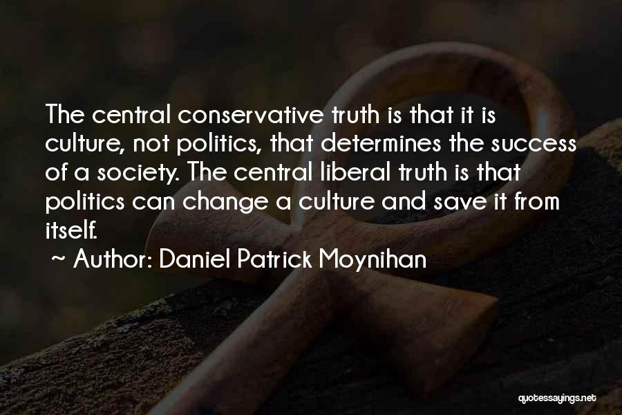Daniel Patrick Moynihan Quotes: The Central Conservative Truth Is That It Is Culture, Not Politics, That Determines The Success Of A Society. The Central