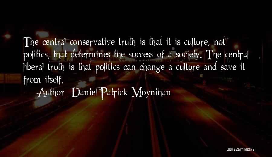 Daniel Patrick Moynihan Quotes: The Central Conservative Truth Is That It Is Culture, Not Politics, That Determines The Success Of A Society. The Central