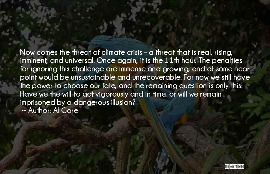 Al Gore Quotes: Now Comes The Threat Of Climate Crisis - A Threat That Is Real, Rising, Imminent, And Universal. Once Again, It