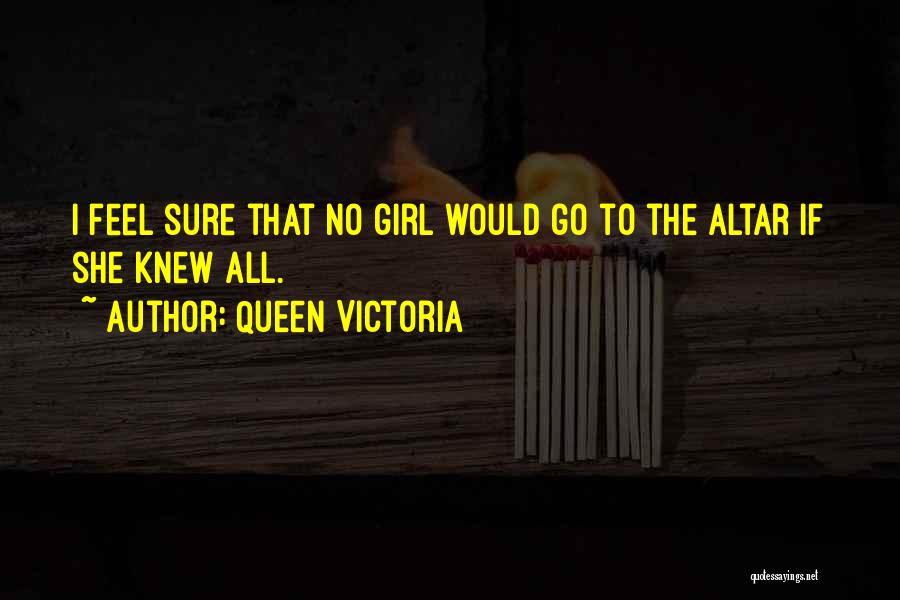 Queen Victoria Quotes: I Feel Sure That No Girl Would Go To The Altar If She Knew All.