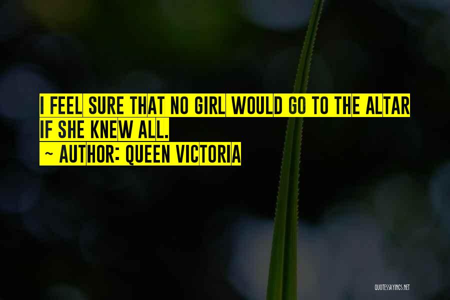 Queen Victoria Quotes: I Feel Sure That No Girl Would Go To The Altar If She Knew All.