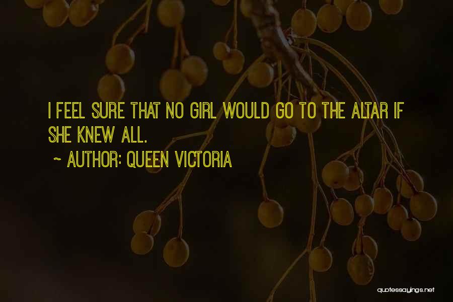 Queen Victoria Quotes: I Feel Sure That No Girl Would Go To The Altar If She Knew All.