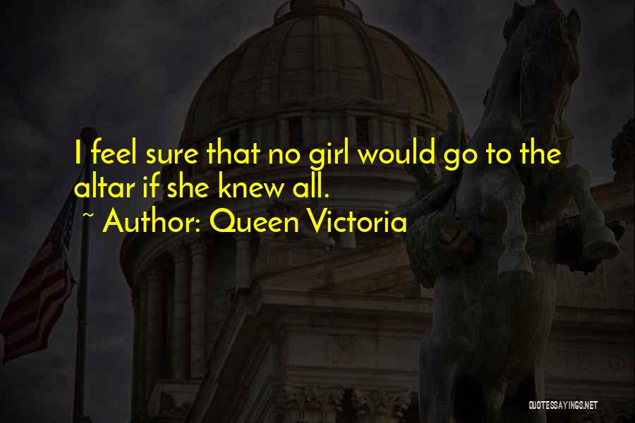 Queen Victoria Quotes: I Feel Sure That No Girl Would Go To The Altar If She Knew All.