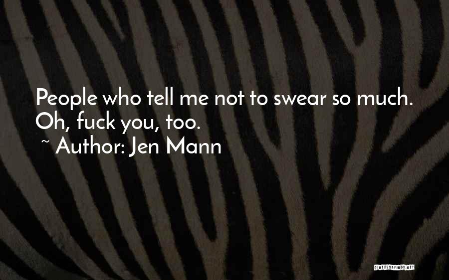 Jen Mann Quotes: People Who Tell Me Not To Swear So Much. Oh, Fuck You, Too.