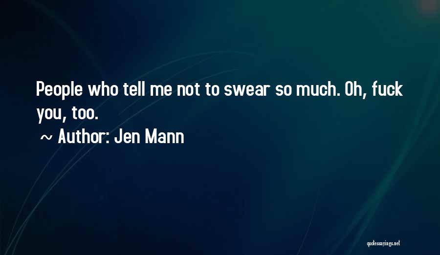 Jen Mann Quotes: People Who Tell Me Not To Swear So Much. Oh, Fuck You, Too.