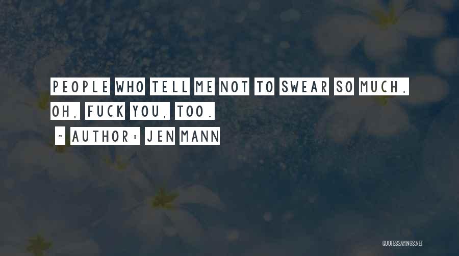 Jen Mann Quotes: People Who Tell Me Not To Swear So Much. Oh, Fuck You, Too.