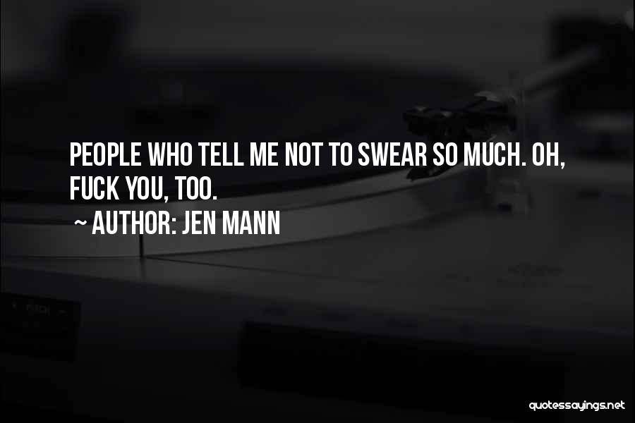 Jen Mann Quotes: People Who Tell Me Not To Swear So Much. Oh, Fuck You, Too.