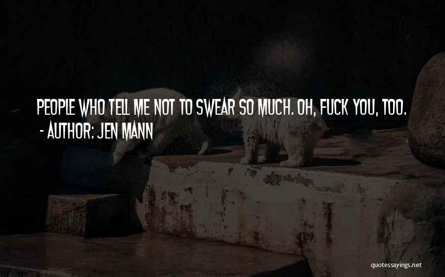 Jen Mann Quotes: People Who Tell Me Not To Swear So Much. Oh, Fuck You, Too.