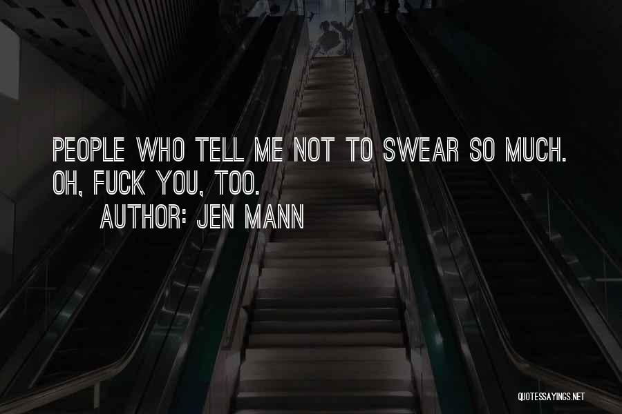 Jen Mann Quotes: People Who Tell Me Not To Swear So Much. Oh, Fuck You, Too.