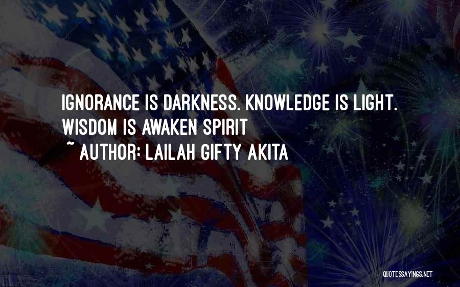 Lailah Gifty Akita Quotes: Ignorance Is Darkness. Knowledge Is Light. Wisdom Is Awaken Spirit