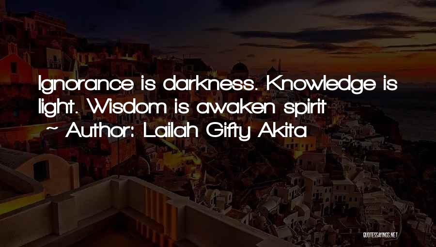 Lailah Gifty Akita Quotes: Ignorance Is Darkness. Knowledge Is Light. Wisdom Is Awaken Spirit