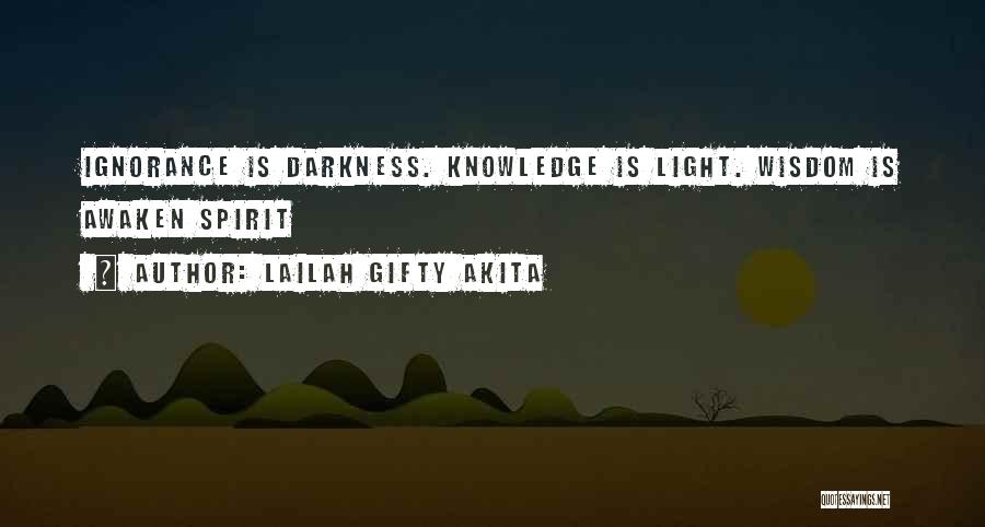 Lailah Gifty Akita Quotes: Ignorance Is Darkness. Knowledge Is Light. Wisdom Is Awaken Spirit