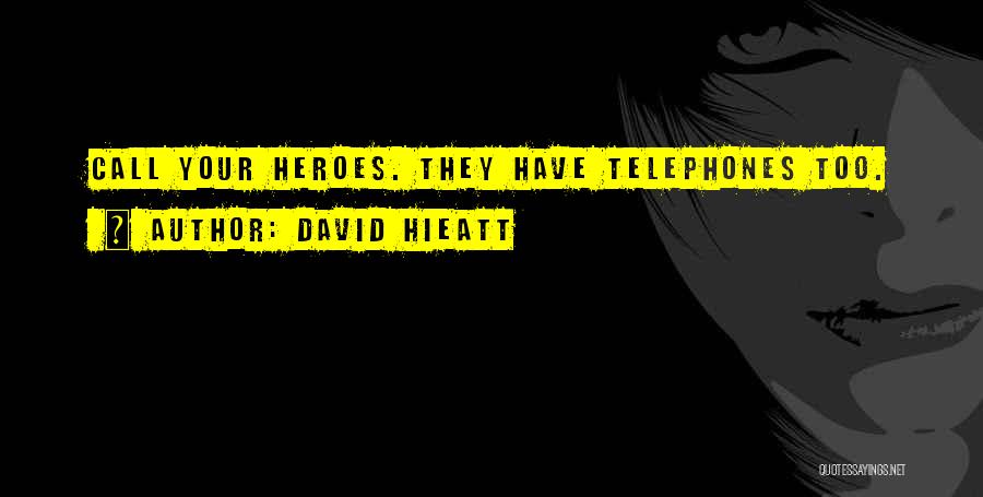 David Hieatt Quotes: Call Your Heroes. They Have Telephones Too.
