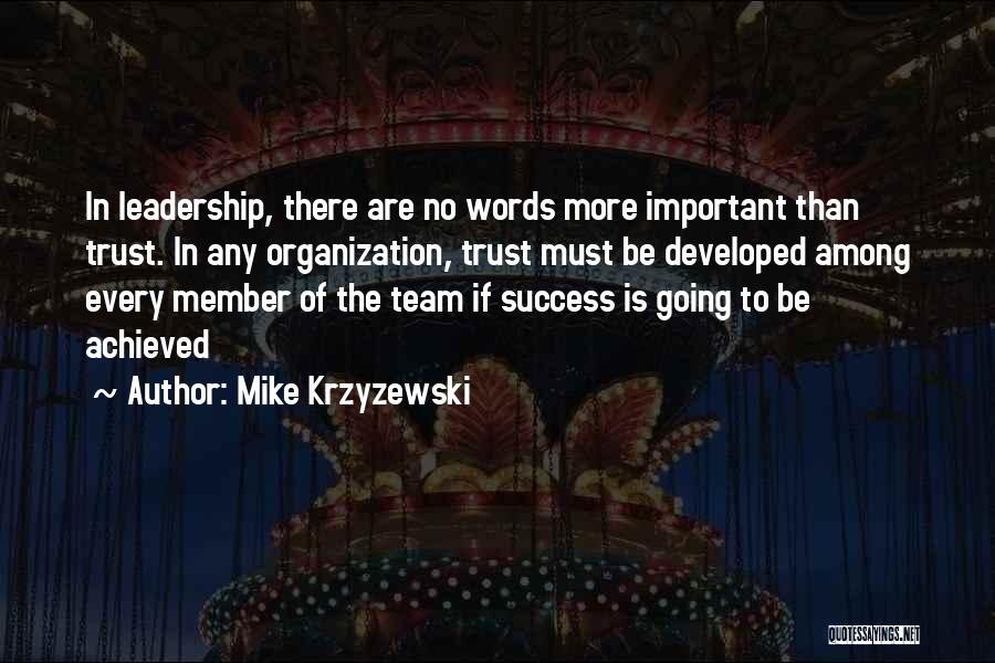 Mike Krzyzewski Quotes: In Leadership, There Are No Words More Important Than Trust. In Any Organization, Trust Must Be Developed Among Every Member