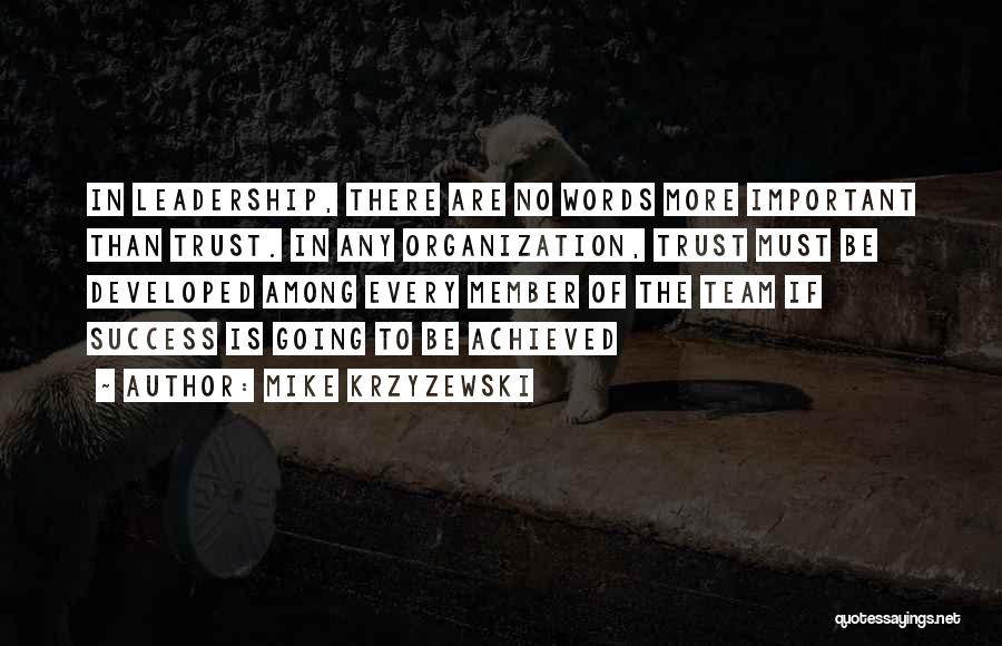 Mike Krzyzewski Quotes: In Leadership, There Are No Words More Important Than Trust. In Any Organization, Trust Must Be Developed Among Every Member