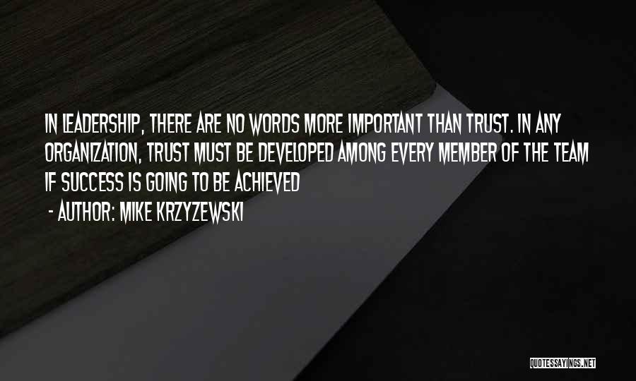 Mike Krzyzewski Quotes: In Leadership, There Are No Words More Important Than Trust. In Any Organization, Trust Must Be Developed Among Every Member