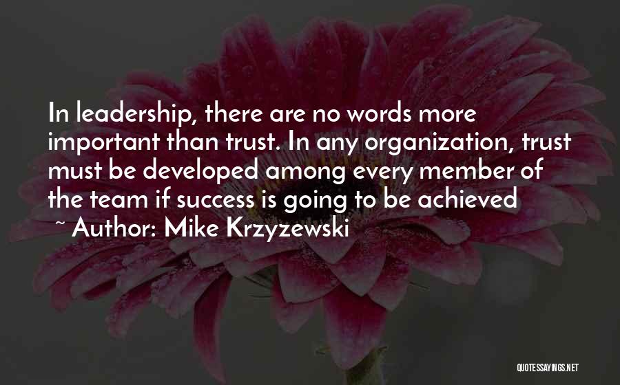 Mike Krzyzewski Quotes: In Leadership, There Are No Words More Important Than Trust. In Any Organization, Trust Must Be Developed Among Every Member