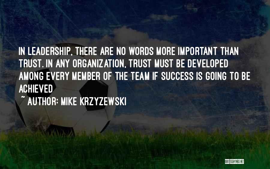 Mike Krzyzewski Quotes: In Leadership, There Are No Words More Important Than Trust. In Any Organization, Trust Must Be Developed Among Every Member