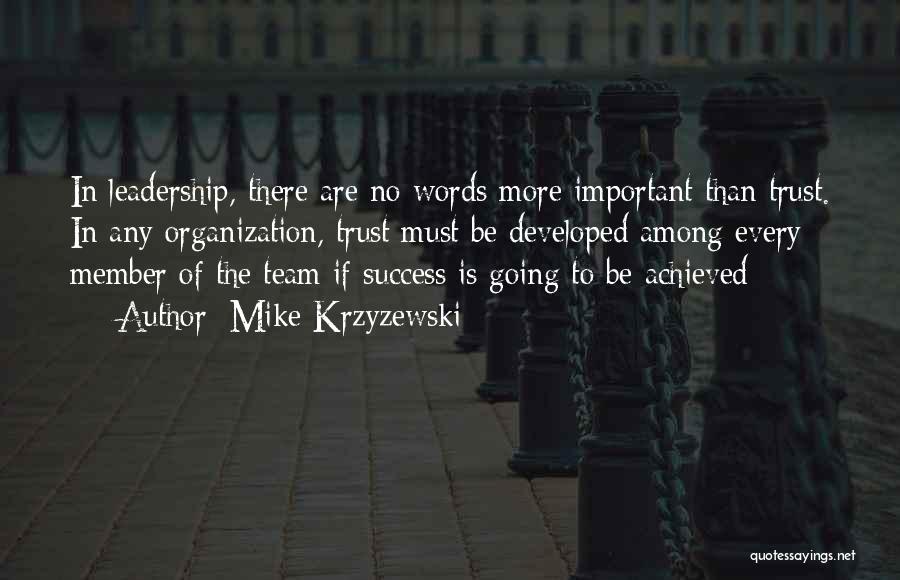 Mike Krzyzewski Quotes: In Leadership, There Are No Words More Important Than Trust. In Any Organization, Trust Must Be Developed Among Every Member