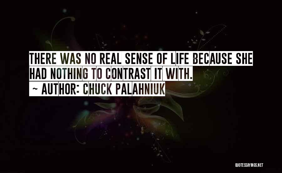 Chuck Palahniuk Quotes: There Was No Real Sense Of Life Because She Had Nothing To Contrast It With.
