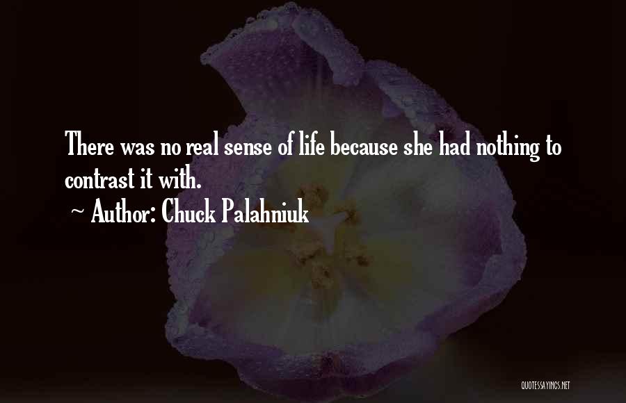 Chuck Palahniuk Quotes: There Was No Real Sense Of Life Because She Had Nothing To Contrast It With.