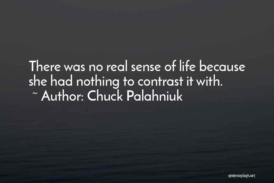 Chuck Palahniuk Quotes: There Was No Real Sense Of Life Because She Had Nothing To Contrast It With.