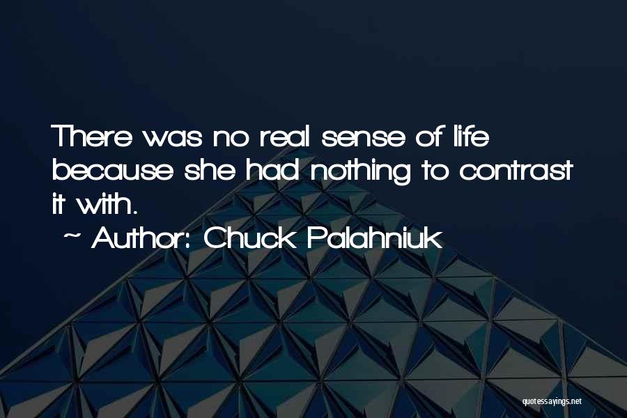 Chuck Palahniuk Quotes: There Was No Real Sense Of Life Because She Had Nothing To Contrast It With.