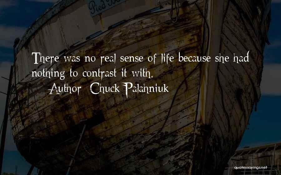 Chuck Palahniuk Quotes: There Was No Real Sense Of Life Because She Had Nothing To Contrast It With.