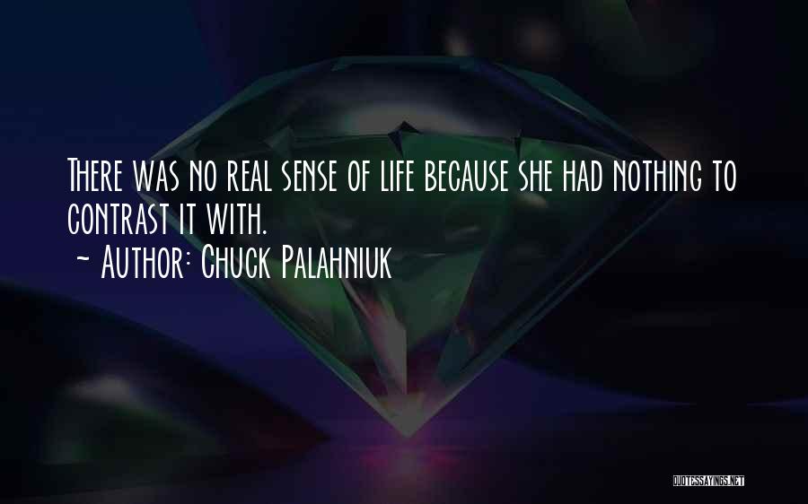 Chuck Palahniuk Quotes: There Was No Real Sense Of Life Because She Had Nothing To Contrast It With.