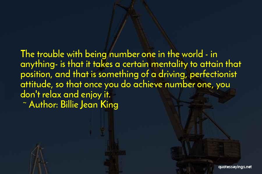 Billie Jean King Quotes: The Trouble With Being Number One In The World - In Anything- Is That It Takes A Certain Mentality To