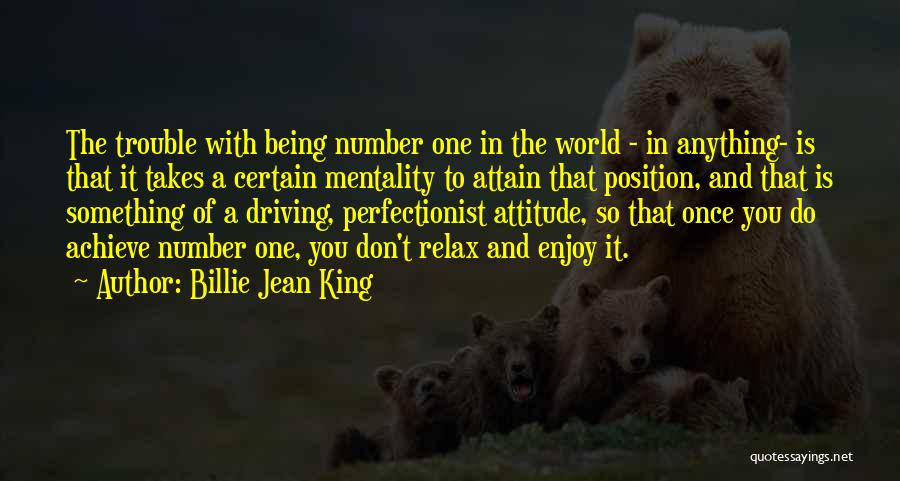 Billie Jean King Quotes: The Trouble With Being Number One In The World - In Anything- Is That It Takes A Certain Mentality To