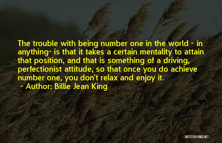 Billie Jean King Quotes: The Trouble With Being Number One In The World - In Anything- Is That It Takes A Certain Mentality To