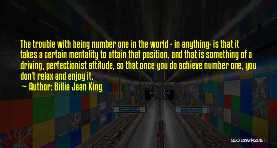 Billie Jean King Quotes: The Trouble With Being Number One In The World - In Anything- Is That It Takes A Certain Mentality To