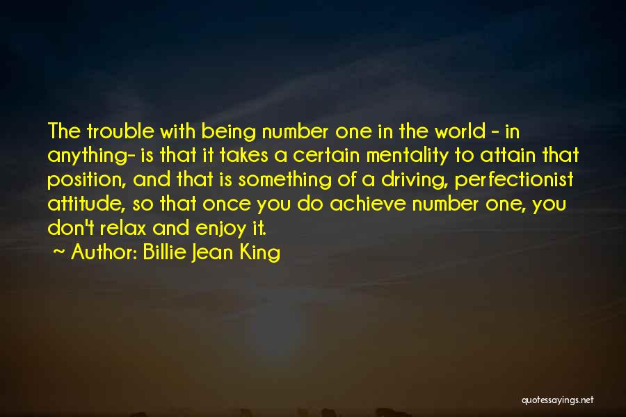 Billie Jean King Quotes: The Trouble With Being Number One In The World - In Anything- Is That It Takes A Certain Mentality To