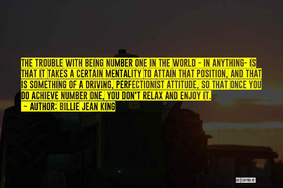 Billie Jean King Quotes: The Trouble With Being Number One In The World - In Anything- Is That It Takes A Certain Mentality To