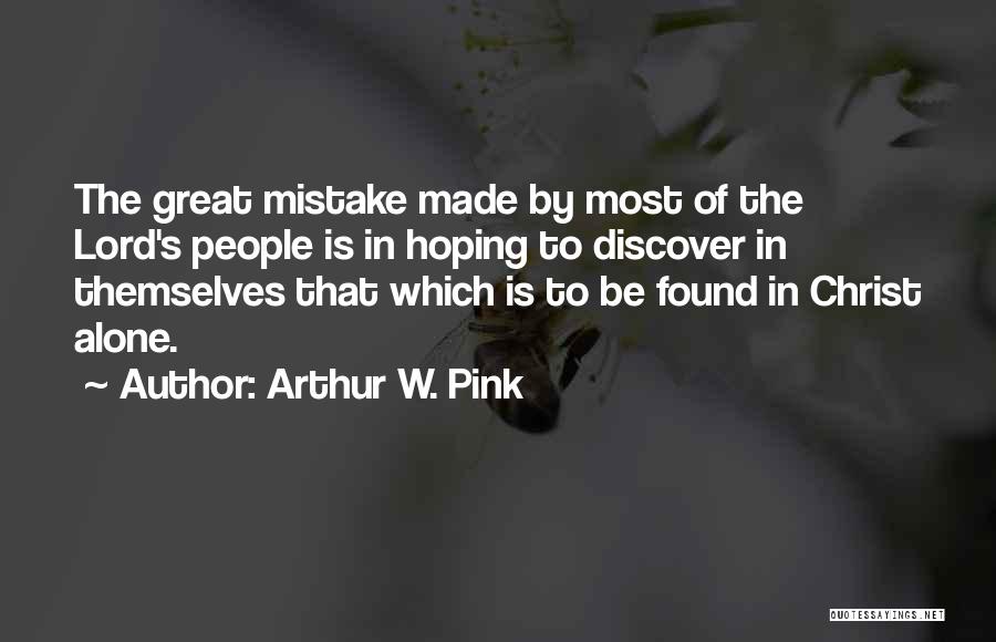 Arthur W. Pink Quotes: The Great Mistake Made By Most Of The Lord's People Is In Hoping To Discover In Themselves That Which Is