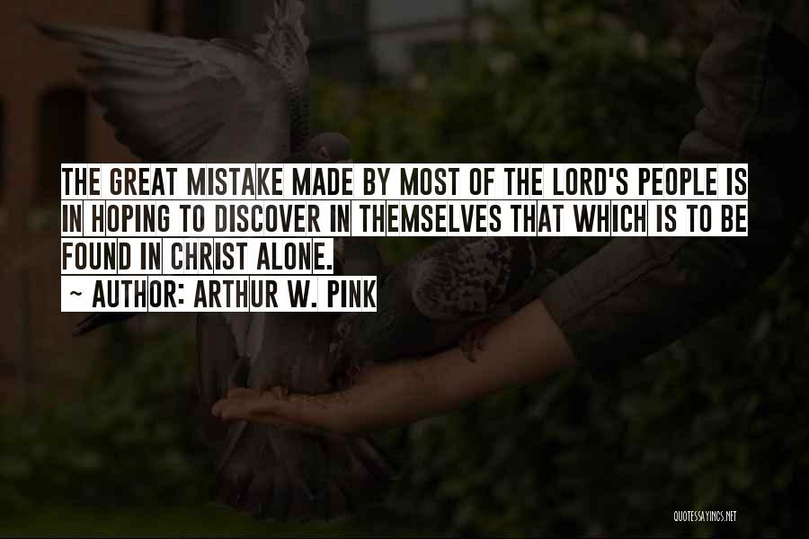 Arthur W. Pink Quotes: The Great Mistake Made By Most Of The Lord's People Is In Hoping To Discover In Themselves That Which Is