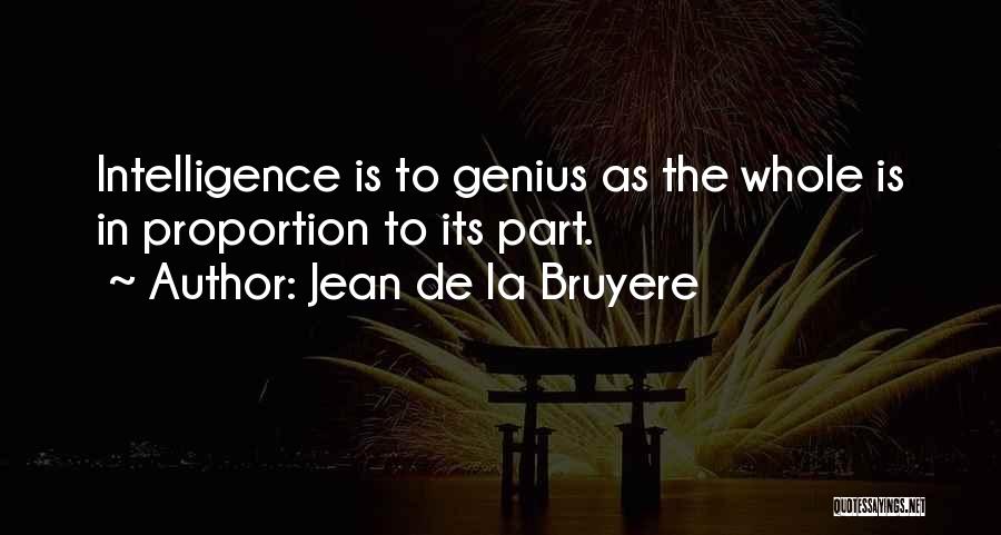 Jean De La Bruyere Quotes: Intelligence Is To Genius As The Whole Is In Proportion To Its Part.