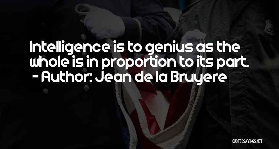 Jean De La Bruyere Quotes: Intelligence Is To Genius As The Whole Is In Proportion To Its Part.