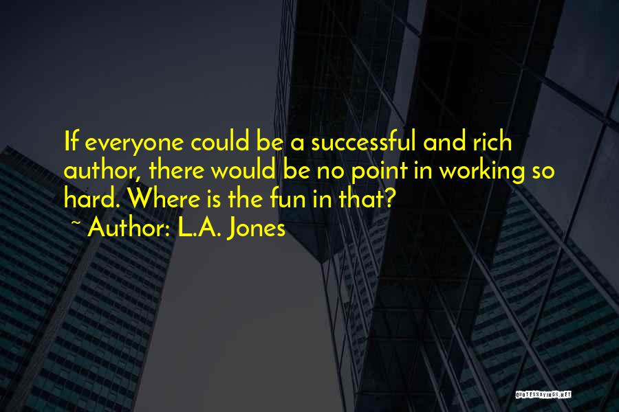 L.A. Jones Quotes: If Everyone Could Be A Successful And Rich Author, There Would Be No Point In Working So Hard. Where Is