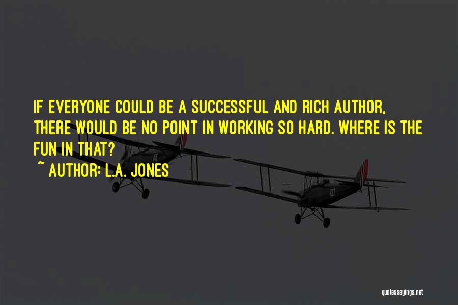 L.A. Jones Quotes: If Everyone Could Be A Successful And Rich Author, There Would Be No Point In Working So Hard. Where Is