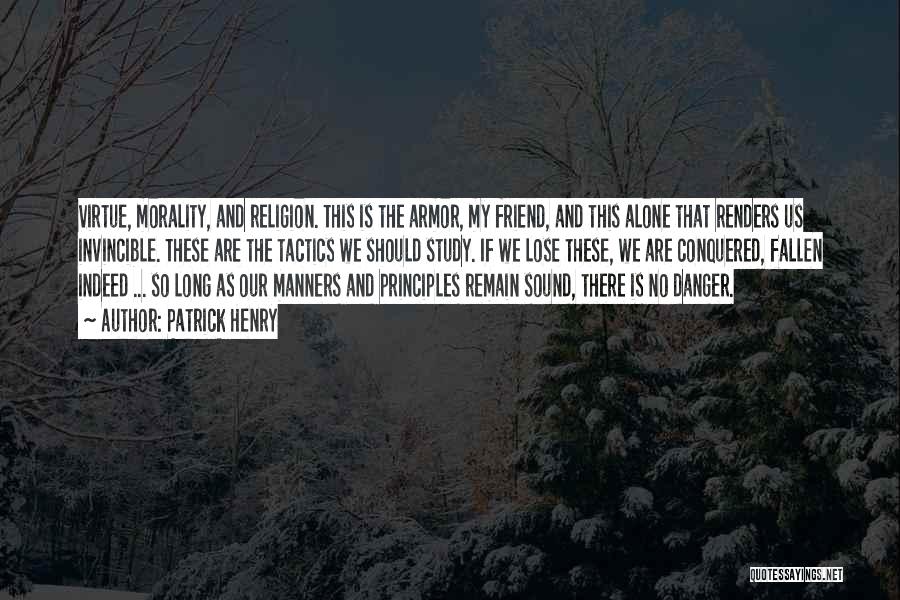 Patrick Henry Quotes: Virtue, Morality, And Religion. This Is The Armor, My Friend, And This Alone That Renders Us Invincible. These Are The
