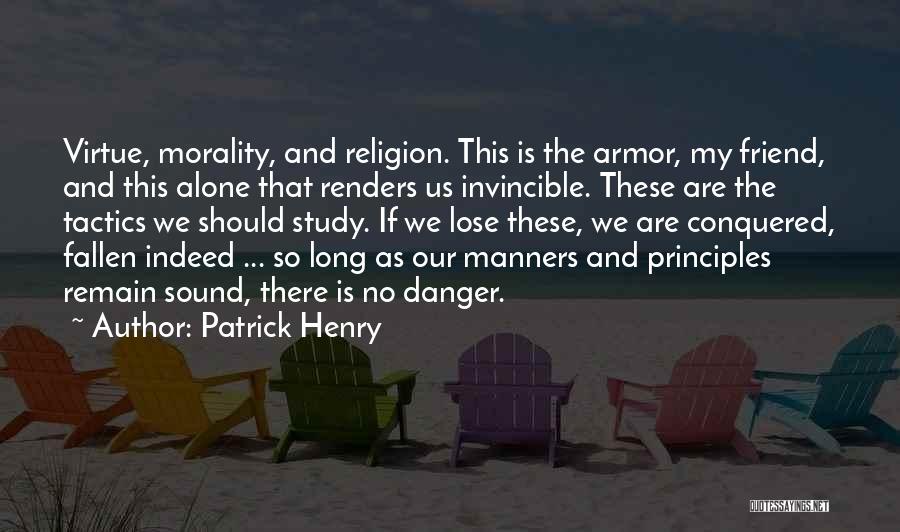 Patrick Henry Quotes: Virtue, Morality, And Religion. This Is The Armor, My Friend, And This Alone That Renders Us Invincible. These Are The