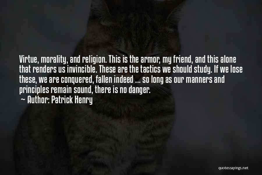Patrick Henry Quotes: Virtue, Morality, And Religion. This Is The Armor, My Friend, And This Alone That Renders Us Invincible. These Are The