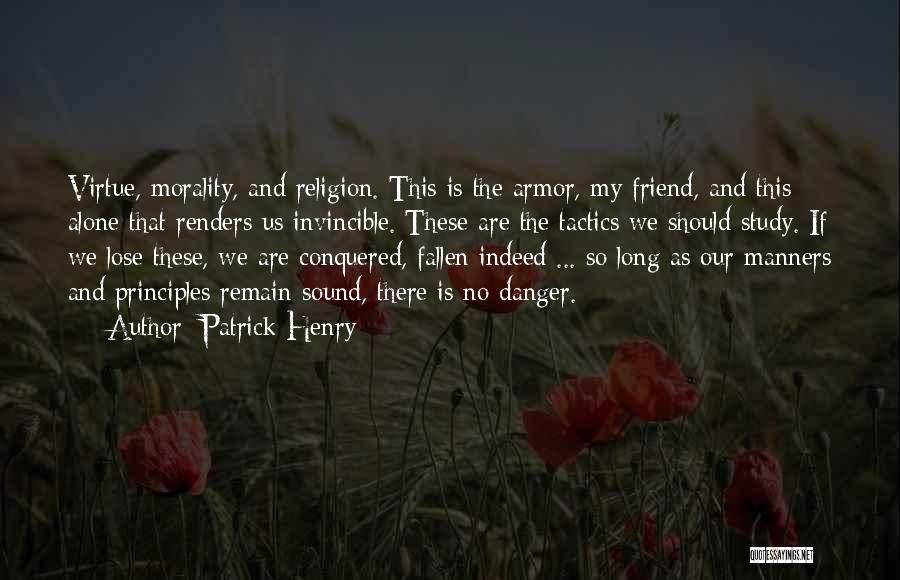 Patrick Henry Quotes: Virtue, Morality, And Religion. This Is The Armor, My Friend, And This Alone That Renders Us Invincible. These Are The