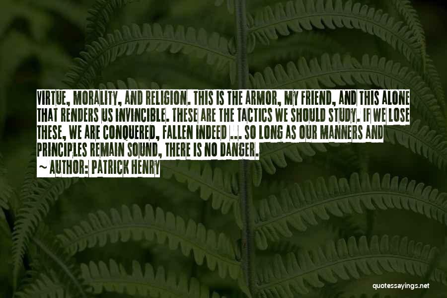 Patrick Henry Quotes: Virtue, Morality, And Religion. This Is The Armor, My Friend, And This Alone That Renders Us Invincible. These Are The