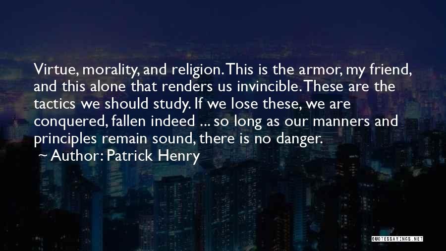 Patrick Henry Quotes: Virtue, Morality, And Religion. This Is The Armor, My Friend, And This Alone That Renders Us Invincible. These Are The