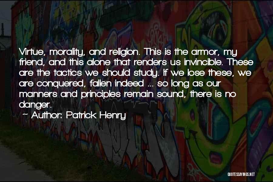 Patrick Henry Quotes: Virtue, Morality, And Religion. This Is The Armor, My Friend, And This Alone That Renders Us Invincible. These Are The
